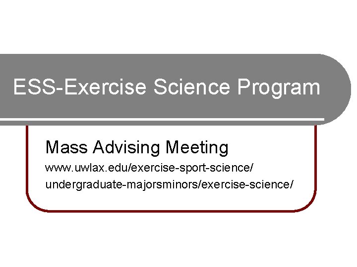 ESS-Exercise Science Program Mass Advising Meeting www. uwlax. edu/exercise-sport-science/ undergraduate-majorsminors/exercise-science/ ESS-Exercise Science Program Mass Advising Meeting www. uwlax. edu/exercise-sport-science/ undergraduate-majorsminors/exercise-science/
