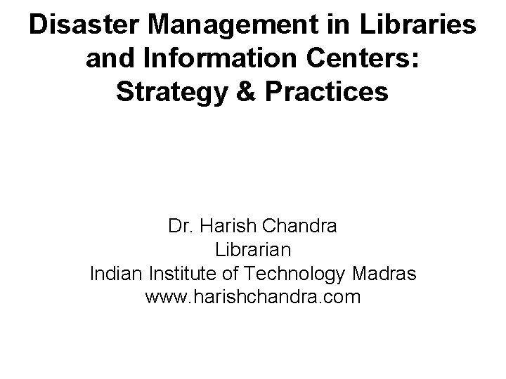 Disaster Management in Libraries and Information Centers: Strategy & Practices Dr. Harish Chandra Librarian