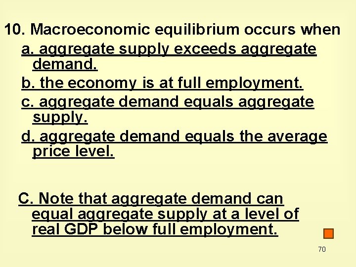 10. Macroeconomic equilibrium occurs when a. aggregate supply exceeds aggregate demand. b. the economy