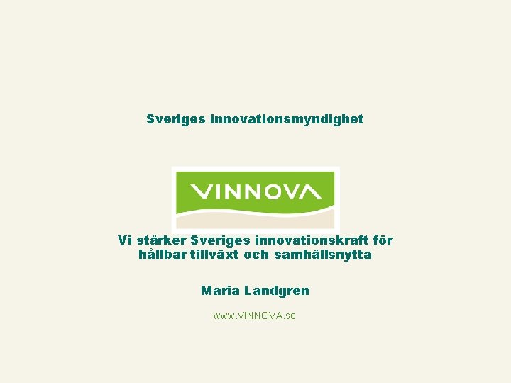 Sveriges innovationsmyndighet Vi stärker Sveriges innovationskraft för hållbar tillväxt och samhällsnytta Maria Landgren www.