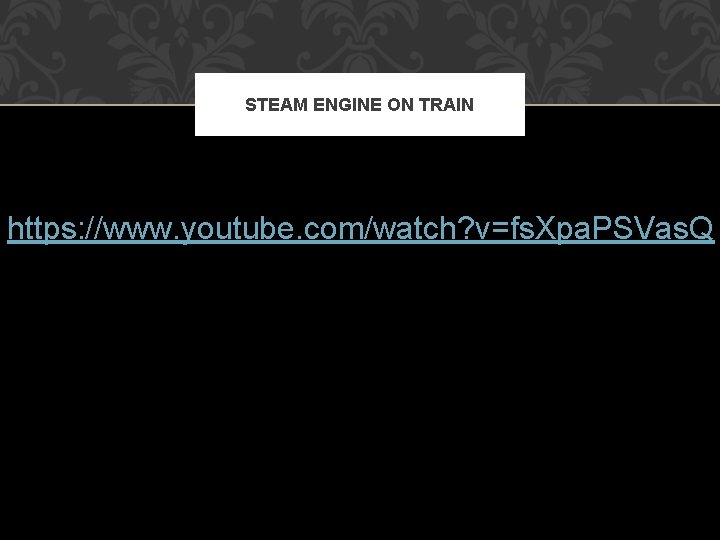 STEAM ENGINE ON TRAIN https: //www. youtube. com/watch? v=fs. Xpa. PSVas. Q 