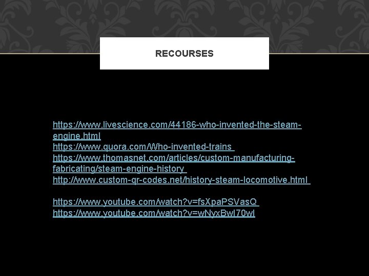 RECOURSES https: //www. livescience. com/44186 -who-invented-the-steamengine. html https: //www. quora. com/Who-invented-trains https: //www. thomasnet.