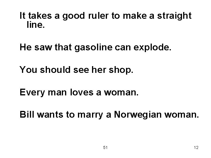 It takes a good ruler to make a straight line. He saw that gasoline