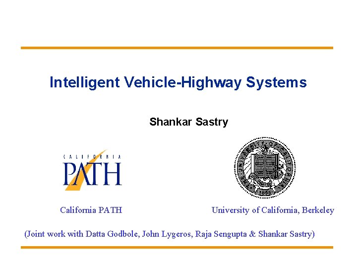 Intelligent Vehicle-Highway Systems Shankar Sastry California PATH University of California, Berkeley (Joint work with