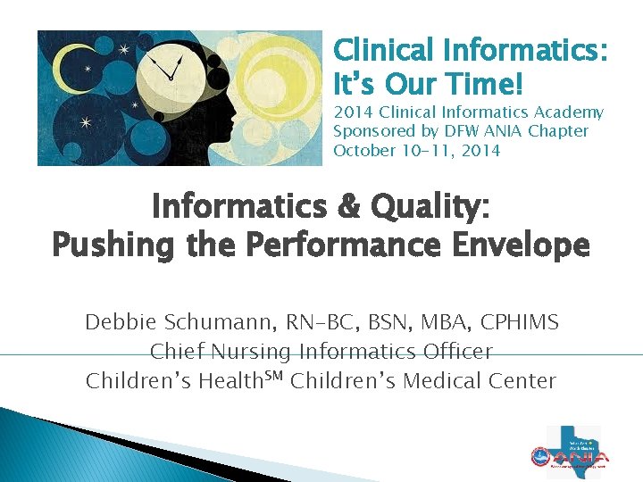 Clinical Informatics: It’s Our Time! 2014 Clinical Informatics Academy Sponsored by DFW ANIA Chapter Clinical Informatics: It’s Our Time! 2014 Clinical Informatics Academy Sponsored by DFW ANIA Chapter