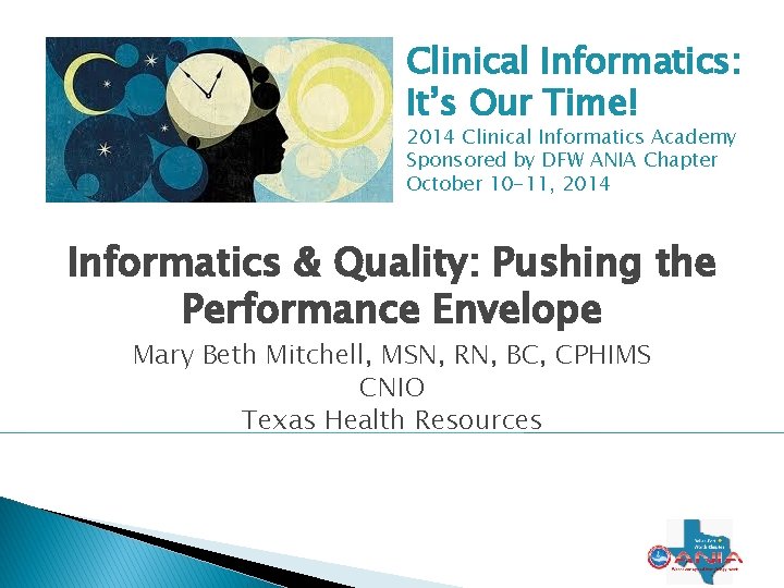 Clinical Informatics: It’s Our Time! 2014 Clinical Informatics Academy Sponsored by DFW ANIA Chapter Clinical Informatics: It’s Our Time! 2014 Clinical Informatics Academy Sponsored by DFW ANIA Chapter