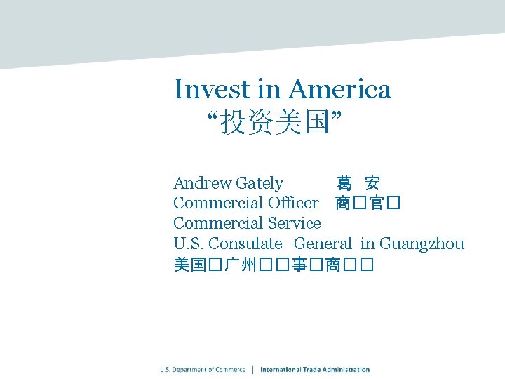 Invest in America “投资美国” Andrew Gately 　葛　安 Commercial Officer 　商�官� Commercial Service U. S.