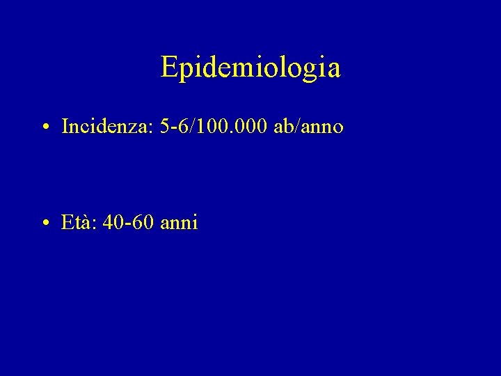 Epidemiologia • Incidenza: 5 -6/100. 000 ab/anno • Età: 40 -60 anni Epidemiologia • Incidenza: 5 -6/100. 000 ab/anno • Età: 40 -60 anni
