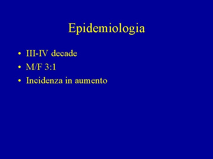 Epidemiologia • III-IV decade • M/F 3: 1 • Incidenza in aumento Epidemiologia • III-IV decade • M/F 3: 1 • Incidenza in aumento
