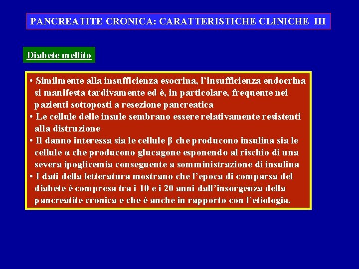 PANCREATITE CRONICA: CARATTERISTICHE CLINICHE III Diabete mellito • Similmente alla insufficienza esocrina, l’insufficienza endocrina PANCREATITE CRONICA: CARATTERISTICHE CLINICHE III Diabete mellito • Similmente alla insufficienza esocrina, l’insufficienza endocrina