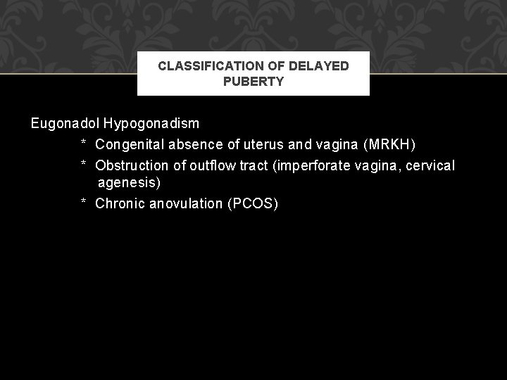 CLASSIFICATION OF DELAYED PUBERTY Eugonadol Hypogonadism * Congenital absence of uterus and vagina (MRKH) CLASSIFICATION OF DELAYED PUBERTY Eugonadol Hypogonadism * Congenital absence of uterus and vagina (MRKH)