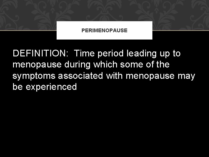 PERIMENOPAUSE DEFINITION: Time period leading up to menopause during which some of the symptoms PERIMENOPAUSE DEFINITION: Time period leading up to menopause during which some of the symptoms