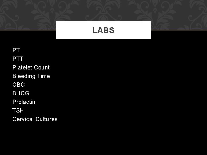 LABS PT PTT Platelet Count Bleeding Time CBC BHCG Prolactin TSH Cervical Cultures LABS PT PTT Platelet Count Bleeding Time CBC BHCG Prolactin TSH Cervical Cultures