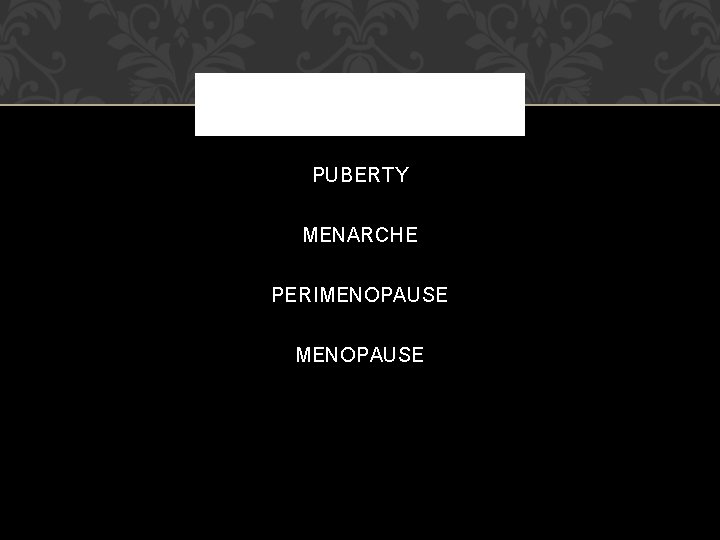 PUBERTY MENARCHE PERIMENOPAUSE PUBERTY MENARCHE PERIMENOPAUSE