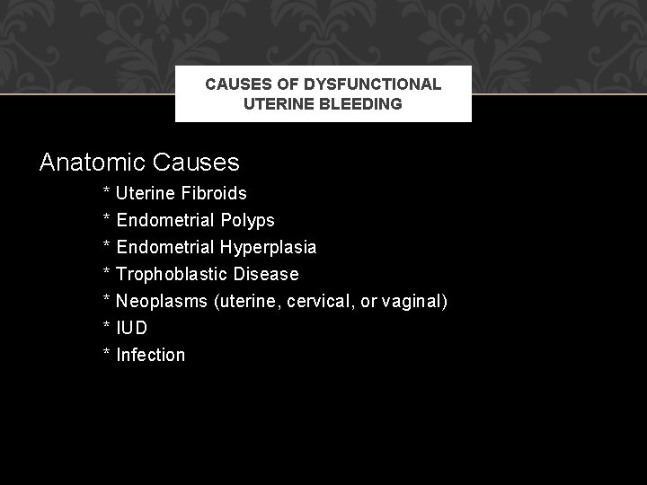 CAUSES OF DYSFUNCTIONAL UTERINE BLEEDING Anatomic Causes * * * * Uterine Fibroids Endometrial CAUSES OF DYSFUNCTIONAL UTERINE BLEEDING Anatomic Causes * * * * Uterine Fibroids Endometrial