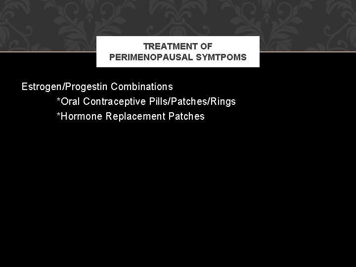 TREATMENT OF PERIMENOPAUSAL SYMTPOMS Estrogen/Progestin Combinations *Oral Contraceptive Pills/Patches/Rings *Hormone Replacement Patches TREATMENT OF PERIMENOPAUSAL SYMTPOMS Estrogen/Progestin Combinations *Oral Contraceptive Pills/Patches/Rings *Hormone Replacement Patches