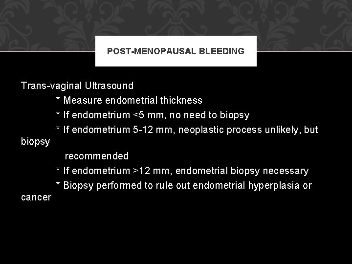 POST-MENOPAUSAL BLEEDING Trans-vaginal Ultrasound * Measure endometrial thickness * If endometrium <5 mm, no POST-MENOPAUSAL BLEEDING Trans-vaginal Ultrasound * Measure endometrial thickness * If endometrium <5 mm, no