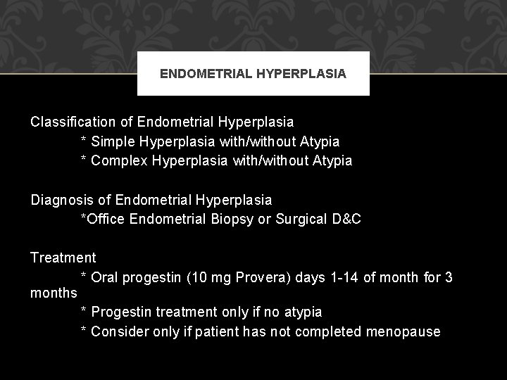 ENDOMETRIAL HYPERPLASIA Classification of Endometrial Hyperplasia * Simple Hyperplasia with/without Atypia * Complex Hyperplasia ENDOMETRIAL HYPERPLASIA Classification of Endometrial Hyperplasia * Simple Hyperplasia with/without Atypia * Complex Hyperplasia