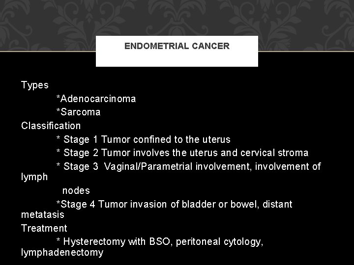 ENDOMETRIAL CANCER Types *Adenocarcinoma *Sarcoma Classification * Stage 1 Tumor confined to the uterus ENDOMETRIAL CANCER Types *Adenocarcinoma *Sarcoma Classification * Stage 1 Tumor confined to the uterus
