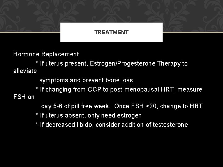 TREATMENT Hormone Replacement * If uterus present, Estrogen/Progesterone Therapy to alleviate symptoms and prevent TREATMENT Hormone Replacement * If uterus present, Estrogen/Progesterone Therapy to alleviate symptoms and prevent