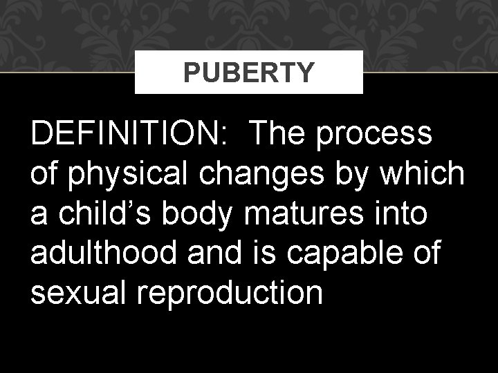 PUBERTY DEFINITION: The process of physical changes by which a child’s body matures into PUBERTY DEFINITION: The process of physical changes by which a child’s body matures into