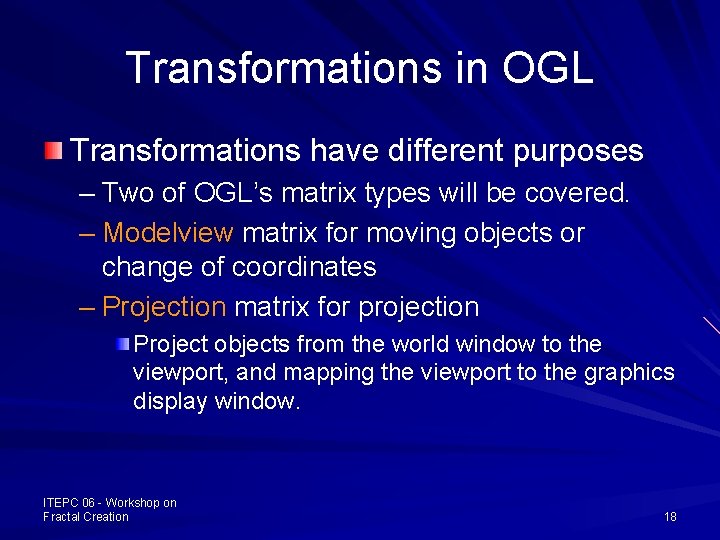 Transformations in OGL Transformations have different purposes – Two of OGL’s matrix types will