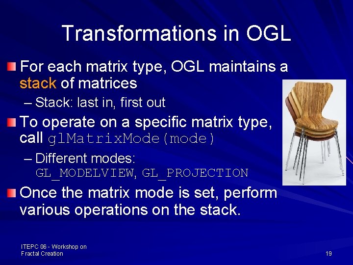 Transformations in OGL For each matrix type, OGL maintains a stack of matrices –