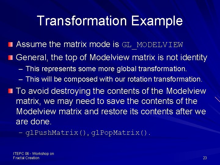 Transformation Example Assume the matrix mode is GL_MODELVIEW General, the top of Modelview matrix