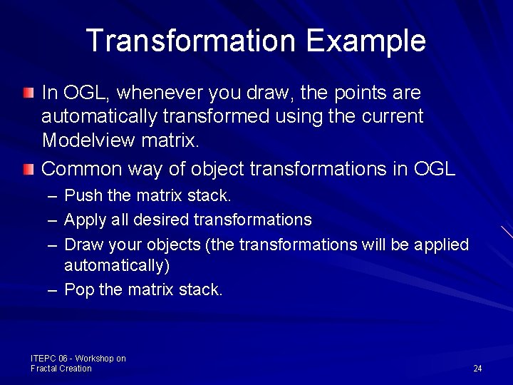 Transformation Example In OGL, whenever you draw, the points are automatically transformed using the