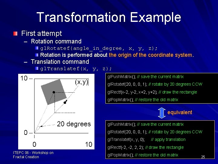 Transformation Example First attempt – Rotation command gl. Rotatef(angle_in_degree, x, y, z); Rotation is