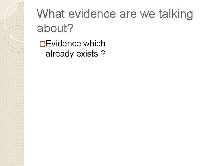 What evidence are we talking about? �Evidence which already exists ? 
