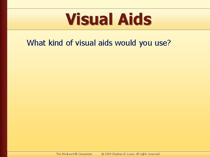 Visual Aids What kind of visual aids would you use? The Mc. Graw-Hill Companies