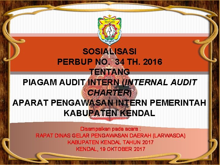 SOSIALISASI PERBUP NO. 34 TH. 2016 TENTANG PIAGAM AUDIT INTERN (INTERNAL AUDIT CHARTER) APARAT