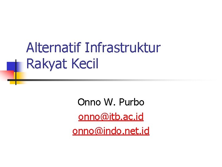 Alternatif Infrastruktur Rakyat Kecil Onno W. Purbo onno@itb. ac. id onno@indo. net. id 
