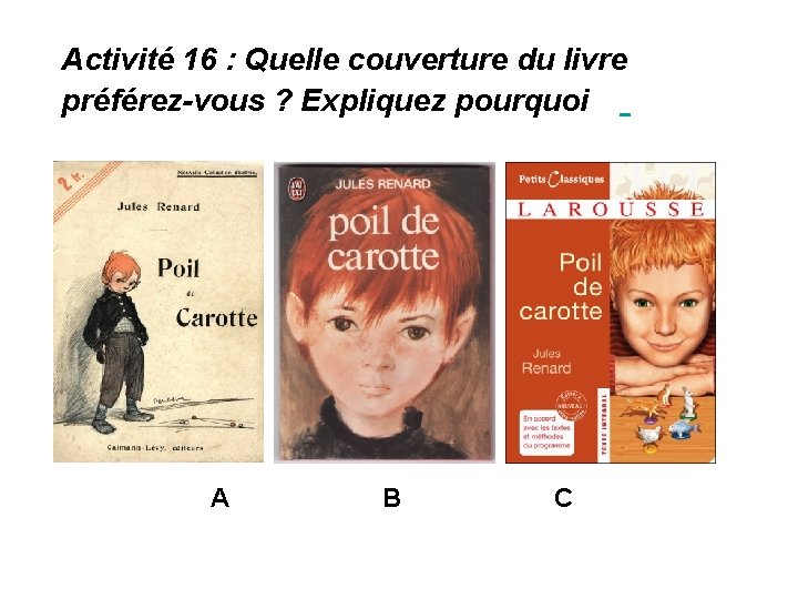 Activité 16 : Quelle couverture du livre préférez-vous ? Expliquez pourquoi A B C