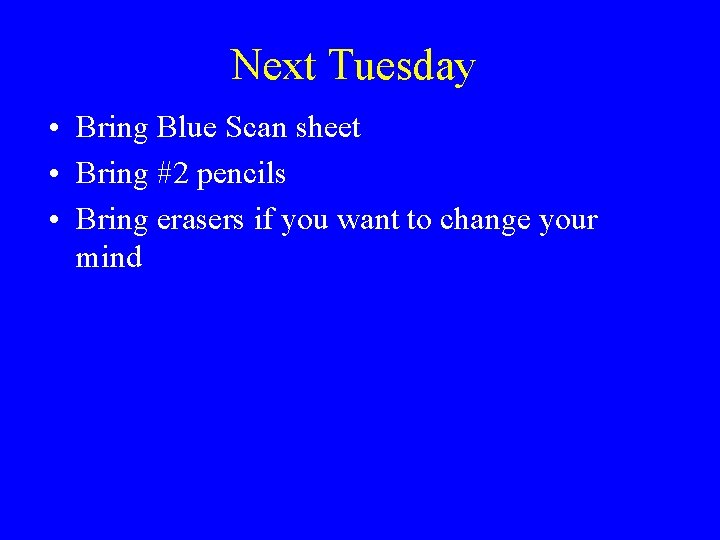 Next Tuesday • Bring Blue Scan sheet • Bring #2 pencils • Bring erasers