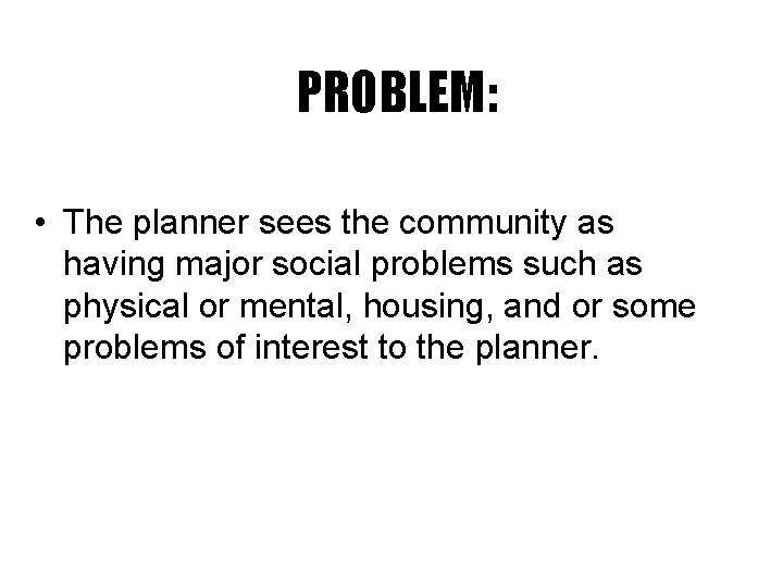 PROBLEM: • The planner sees the community as having major social problems such as