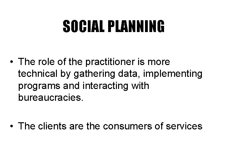 SOCIAL PLANNING • The role of the practitioner is more technical by gathering data,