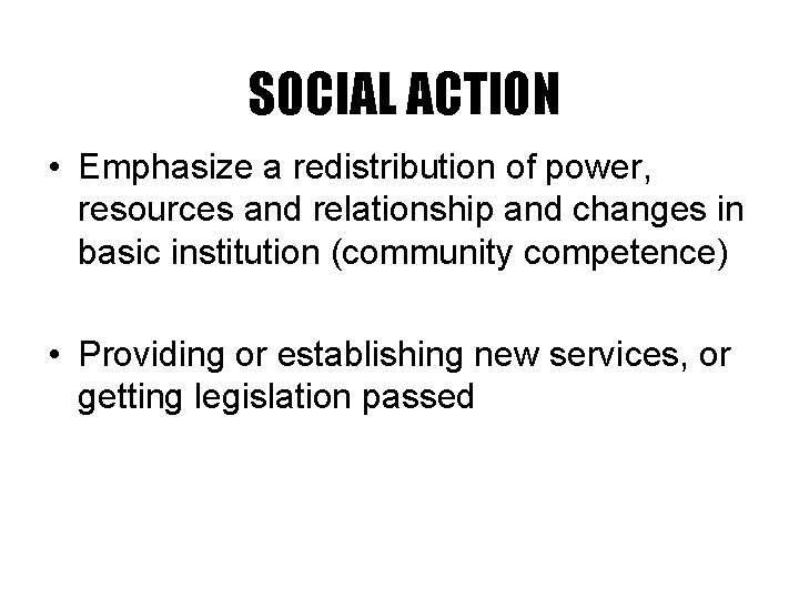 SOCIAL ACTION • Emphasize a redistribution of power, resources and relationship and changes in