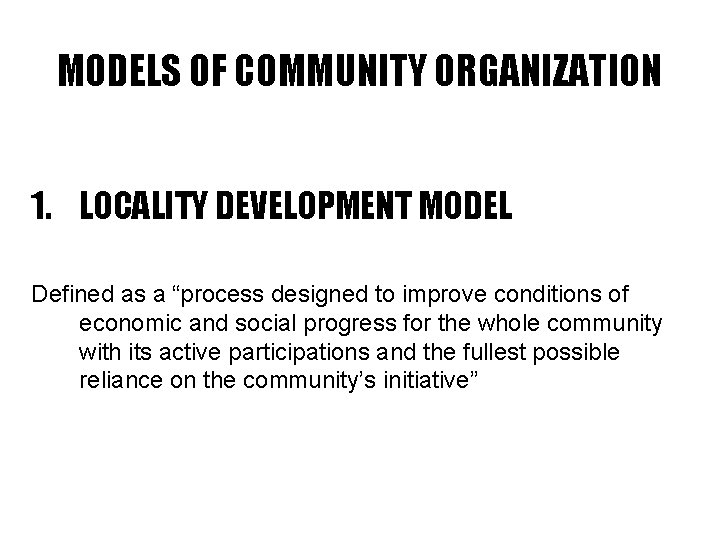 MODELS OF COMMUNITY ORGANIZATION 1. LOCALITY DEVELOPMENT MODEL Defined as a “process designed to