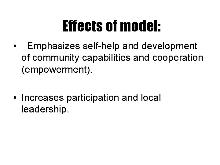 Effects of model: • Emphasizes self-help and development of community capabilities and cooperation (empowerment).