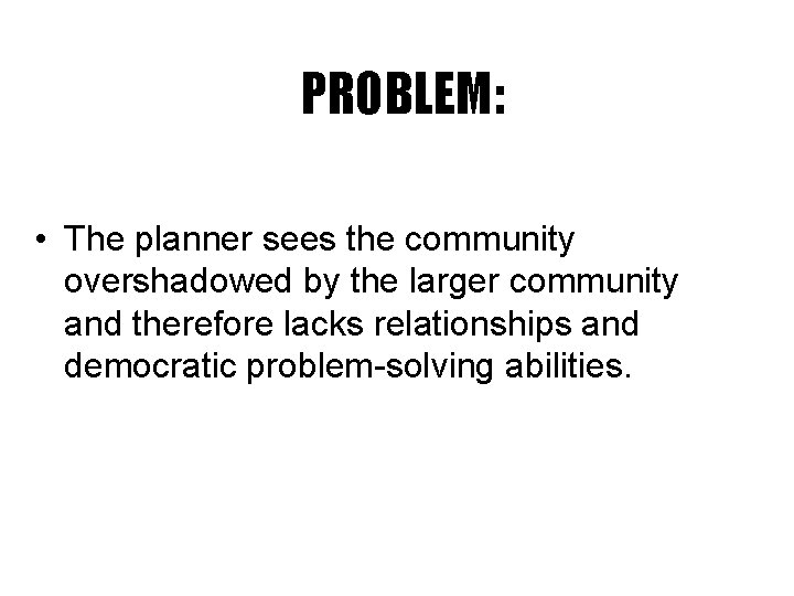 PROBLEM: • The planner sees the community overshadowed by the larger community and therefore