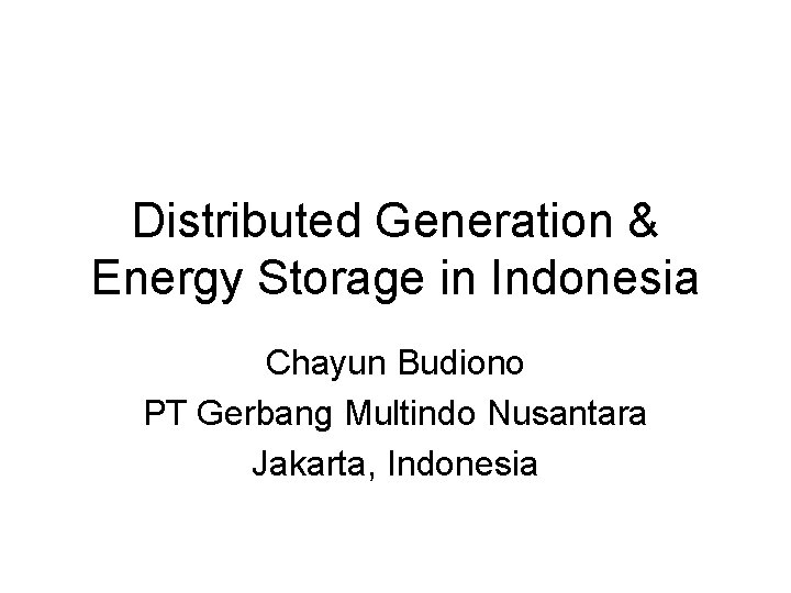 Distributed Generation & Energy Storage in Indonesia Chayun Budiono PT Gerbang Multindo Nusantara Jakarta,