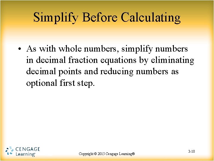 Simplify Before Calculating • As with whole numbers, simplify numbers in decimal fraction equations