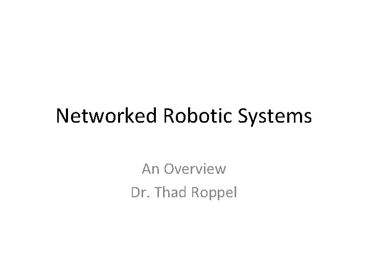 Networked Robotic Systems An Overview Dr. Thad Roppel 