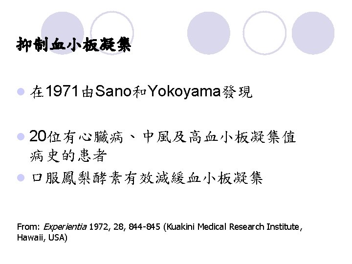 抑制血小板凝集 l 在 1971由Sano和Yokoyama發現 l 20位有心臟病、中風及高血小板凝集值 病史的患者 l 口服鳳梨酵素有效減緩血小板凝集 From: Experientia 1972, 28, 844