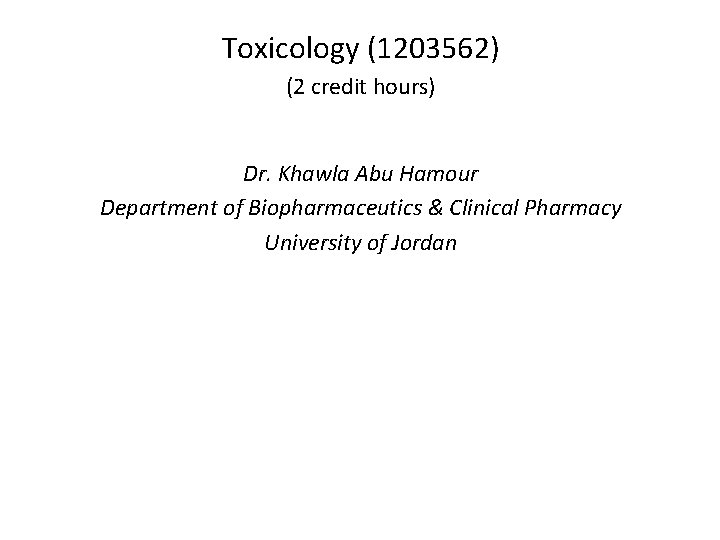 Toxicology (1203562) (2 credit hours) Dr. Khawla Abu Hamour Department of Biopharmaceutics & Clinical