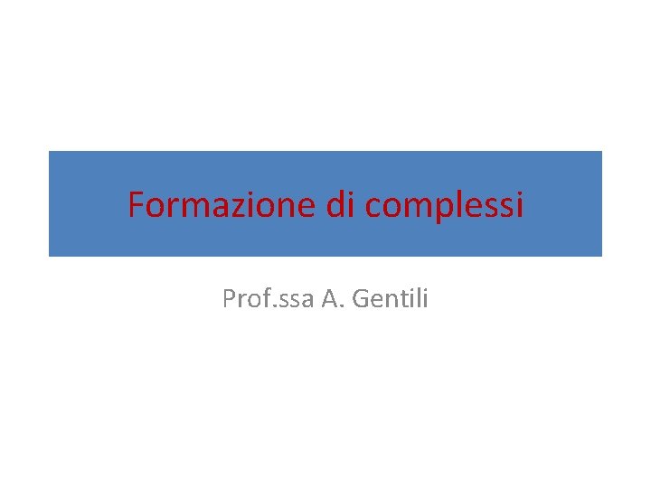 Formazione di complessi Prof. ssa A. Gentili 