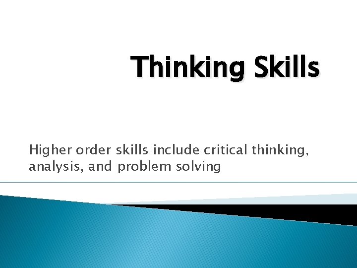 Thinking Skills Higher order skills include critical thinking, analysis, and problem solving 