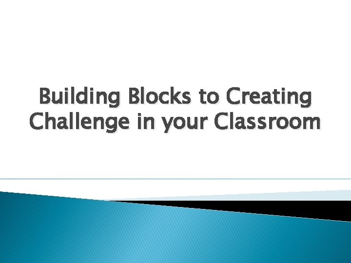 Building Blocks to Creating Challenge in your Classroom 